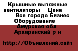 Крышные вытяжные вентиляторы  › Цена ­ 12 000 - Все города Бизнес » Оборудование   . Амурская обл.,Архаринский р-н